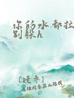 你的水都拉丝了别躲h