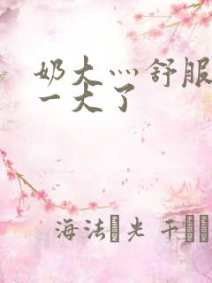 奶大灬舒服灬太一大了
