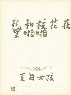 我和校花在教室里啪啪