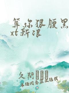 算你狠腹黑男txt新浪