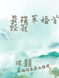 最强军婚首长求轻宠