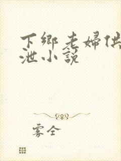 下乡老妇供我发泄小说