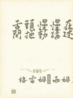 舌头慢慢在小缝间拖动讲述