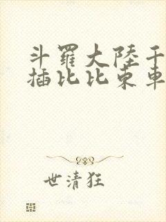 斗罗大陆千寻疾插比比东车文