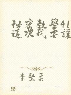 秘密教学41话这次我要让