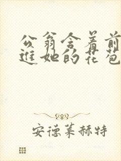 公翁含着前面挺进她的花苞