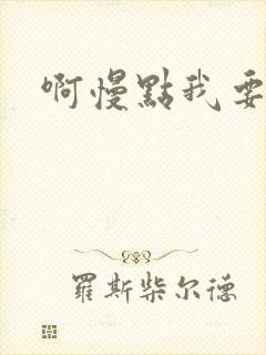 啊慢点我要烂了