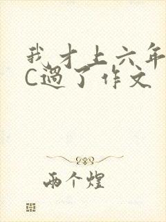 我才上六年级就C过了作文