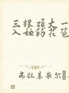 三根硕大一起挤入她的花苞演员表