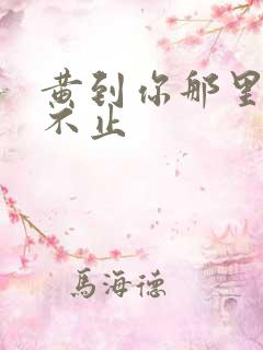 黄到你那里滴水不止