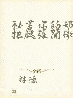 秘书你的奶好大把腿张开微博