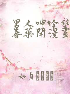 男人呻吟双腿大春药开漫画