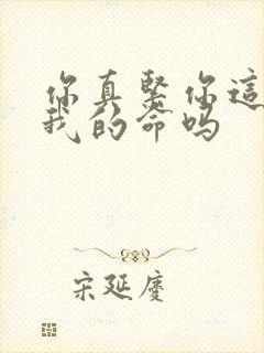 你真紧你这是要我的命吗