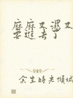 麻麻又湿又紧我要进去了