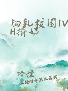 胸乳校园1V1H挤奶