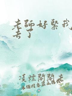 老师好紧我要进去了