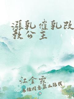 涨乳催乳改造调教公主