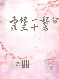 两根一起公憩止痒三十篇