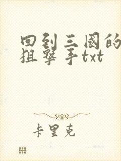 回到三国的特种狙击手txt