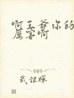 啊王爷你的棒好厉害啊