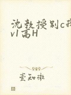 沈教授别c我1v1高H
