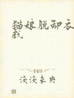 猫娘脱卸衣服游戏