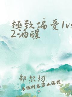 极致偏爱1vs2酒酿