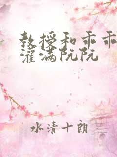 教授和乖乖女h灌满阮阮