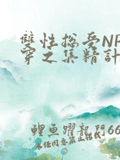 双性总受NP快穿之集精计划