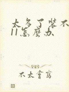 太多了装不下h11怎么办