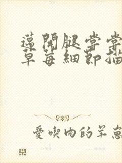 迈开腿尝尝你的草莓细节描写