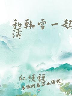 和韩雪一起玩刘涛