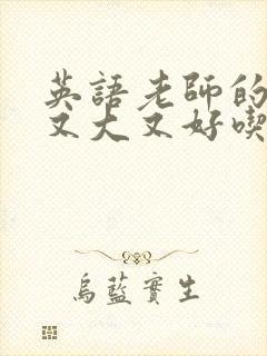 英语老师的那儿又大又好吃