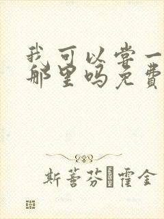 我可以尝一下你那里吗免费