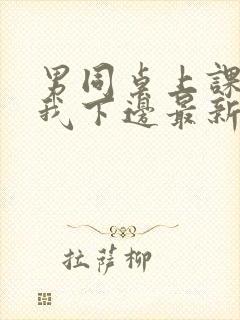 男同桌上课狂揉我下边最新章节