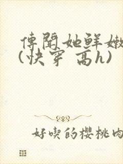 传闻她鲜嫩多汁(快穿 高h)