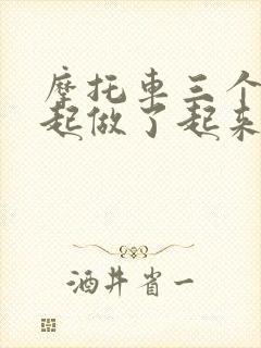 摩托车三个人一起做了起来