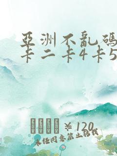 亚洲不乱码卡一卡二卡4卡5
