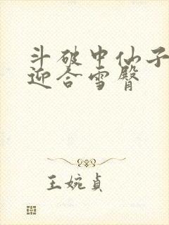 斗破中仙子哮喘迎合雪臀