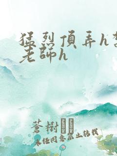 猛烈顶弄h禁欲老师h