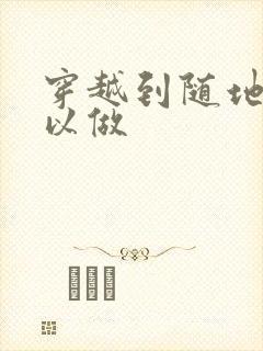 穿越到随地都可以做