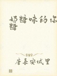 奶糖味的你h向糖