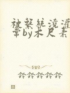 被系统浇灌的日常by木尺素