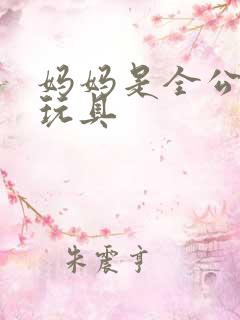 妈妈是全公司的玩具