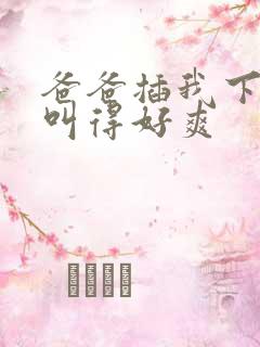 爸爸插我下面我叫得好爽