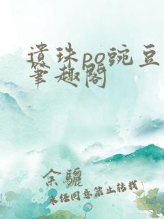 遗珠po豌豆荚笔趣阁