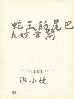 蛇王的尾巴高ah妙笔阁