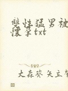 双性猛男被脔到怀孕txt