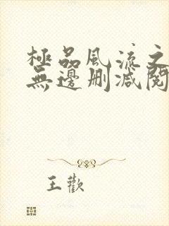 极品风流之春色无边删减阅读