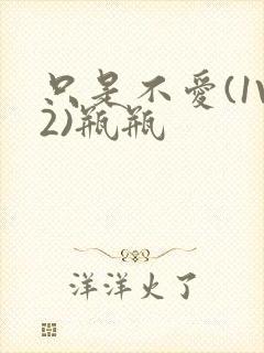 只是不爱(1V2)瓶瓶